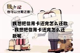 我想把信用卡还完怎么还款-我想把信用卡还完怎么还款呢