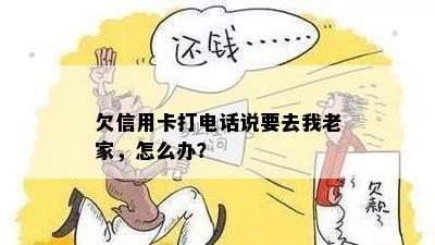 欠信用卡打电话说要去我老家，怎么办？