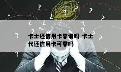 卡士还信用卡靠谱吗-卡士代还信用卡可靠吗