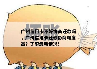 广州信用卡不好协商还款吗，广州信用卡还款协商难度高？了解最新情况！