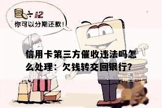 信用卡第三方违法吗怎么处理：欠钱转交回银行?