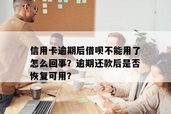 信用卡逾期后借呗不能用了怎么回事？逾期还款后是否恢复可用？