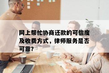 网上帮忙协商还款的可信度及收费方式，律师服务是否可靠？