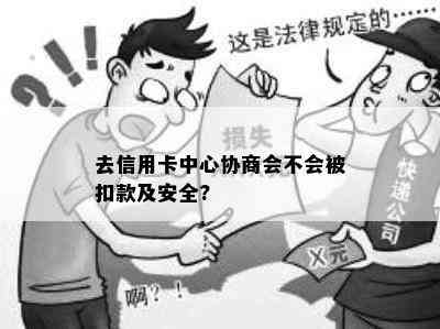 去信用卡中心协商会不会被扣款及安全?