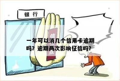 一年可以消几个信用卡逾期吗？逾期两次影响吗？