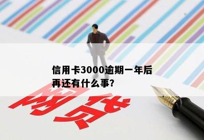 信用卡3000逾期一年后再还有什么事？