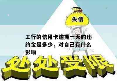 工行的信用卡逾期一天的违约金是多少，对自己有什么影响