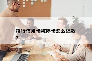 招行信用卡被停卡怎么还款？