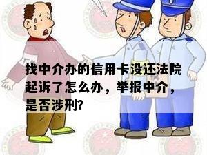 找中介办的信用卡没还法院起诉了怎么办，举报中介，是否涉刑？