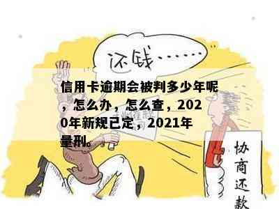 信用卡逾期会被判多少年呢，怎么办，怎么查，2020年新规已定，2021年量刑。