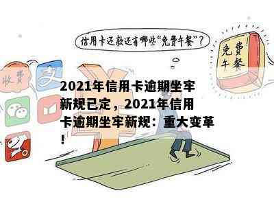 2021年信用卡逾期坐牢新规已定，2021年信用卡逾期坐牢新规：重大变革！