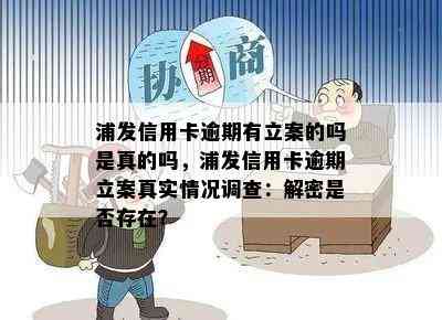 浦发信用卡逾期有立案的吗是真的吗，浦发信用卡逾期立案真实情况调查：解密是否存在？