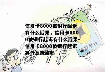 信用卡8000被银行起诉有什么后果，信用卡8000被银行起诉有什么后果-信用卡8000被银行起诉有什么后果吗