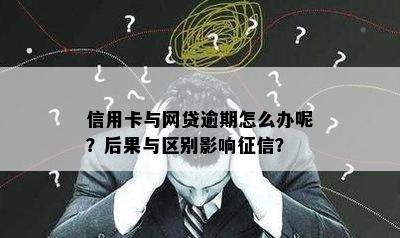 信用卡与网贷逾期怎么办呢？后果与区别影响？