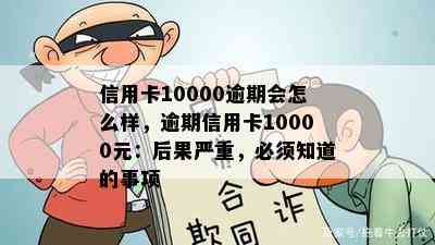 信用卡10000逾期会怎么样，逾期信用卡10000元：后果严重，必须知道的事项