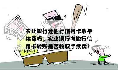 农业银行还他行信用卡收手续费吗，农业银行向他行信用卡转账是否收取手续费？