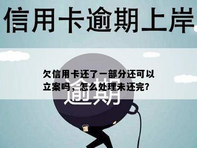 欠信用卡还了一部分还可以立案吗，怎么处理未还完？