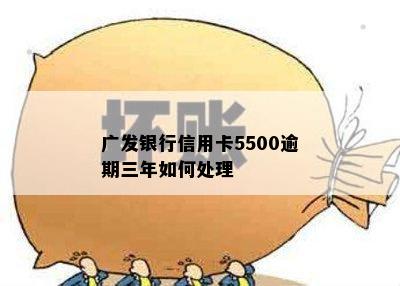 广发银行信用卡5500逾期三年如何处理