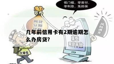 几年前信用卡有2期逾期怎么办房贷？