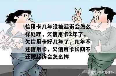 信用卡几年没被起诉会怎么样处理，欠信用卡2年了，欠信用卡好几年了，几年不还信用卡，欠信用卡长期不还被起诉会怎么样