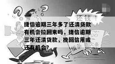 捷信逾期三年多了还清贷款有机会拉回来吗，捷信逾期三年还清贷款，挽回信用或还有机会？