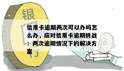 信用卡逾期两次可以办吗怎么办，应对信用卡逾期挑战：两次逾期情况下的解决方案