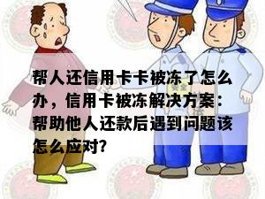 帮人还信用卡卡被冻了怎么办，信用卡被冻解决方案：帮助他人还款后遇到问题该怎么应对？