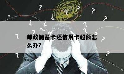 邮政储蓄卡还信用卡超额怎么办？