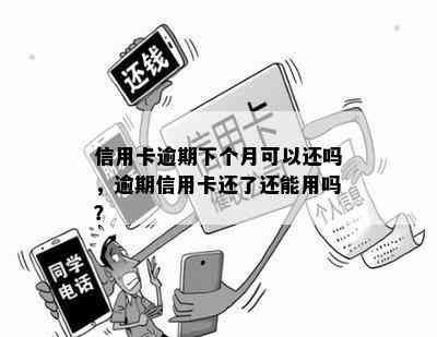 信用卡逾期下个月可以还吗，逾期信用卡还了还能用吗？