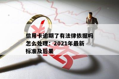 信用卡逾期了有法律依据吗怎么处理：2021年最新标准及后果