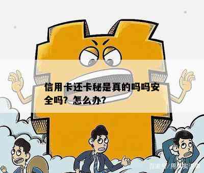 信用卡还卡秘是真的吗吗安全吗？怎么办？