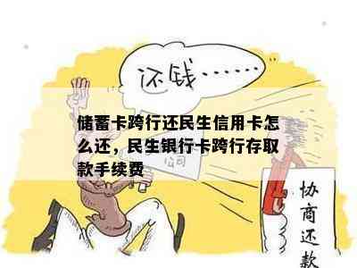 储蓄卡跨行还民生信用卡怎么还，民生银行卡跨行存取款手续费