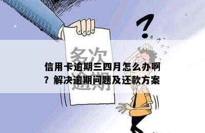 信用卡逾期三四月怎么办啊？解决逾期问题及还款方案