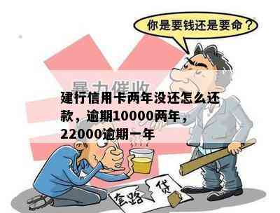 建行信用卡两年没还怎么还款，逾期10000两年，22000逾期一年