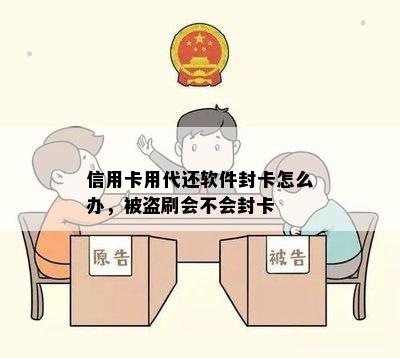 信用卡用代还软件封卡怎么办，被盗刷会不会封卡