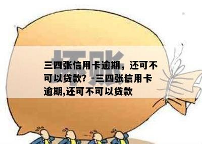 三四张信用卡逾期，还可不可以贷款？-三四张信用卡逾期,还可不可以贷款