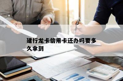 建行龙卡信用卡还办吗要多久拿到