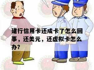 建行信用卡还成卡了怎么回事，还美元，还虚拟卡怎么办？