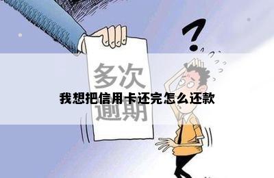 我想把信用卡还完怎么还款