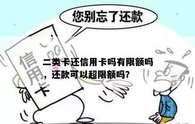 二类卡还信用卡吗有限额吗，还款可以超限额吗？