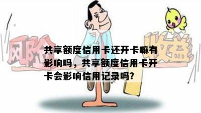 共享额度信用卡还开卡嘛有影响吗，共享额度信用卡开卡会影响信用记录吗？