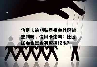 信用卡逾期贴居委会社区能查到吗，信用卡逾期：社区居委会是否有查控权限？