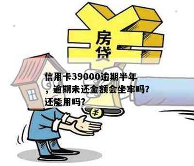 信用卡39000逾期半年，逾期未还金额会坐牢吗？还能用吗？