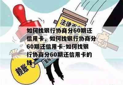 如何找银行协商分60期还信用卡，如何找银行协商分60期还信用卡-如何找银行协商分60期还信用卡的钱