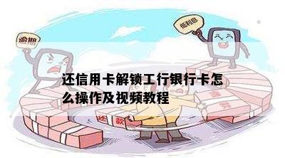 还信用卡解锁工行银行卡怎么操作及视频教程