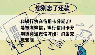 和银行协商信用卡分期,但是被冻微信，银行信用卡分期协商遇微信冻结：资金交流受阻