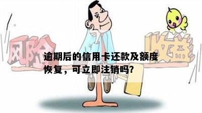 逾期后的信用卡还款及额度恢复，可立即注销吗？