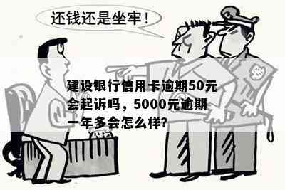 建设银行信用卡逾期50元会起诉吗，5000元逾期一年多会怎么样？