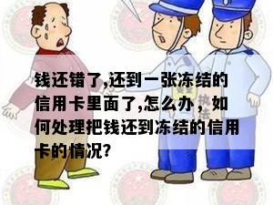 钱还错了,还到一张冻结的信用卡里面了,怎么办，如何处理把钱还到冻结的信用卡的情况？