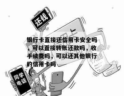 银行卡直接还信用卡安全吗，可以直接转账还款吗，收手续费吗，可以还其他银行的信用卡吗